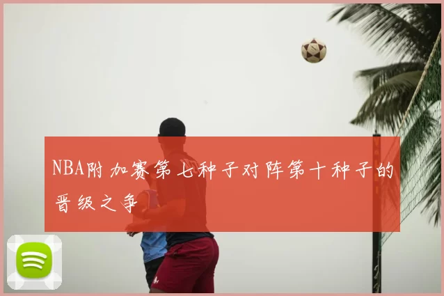 NBA附加赛第七种子对阵第十种子的晋级之争