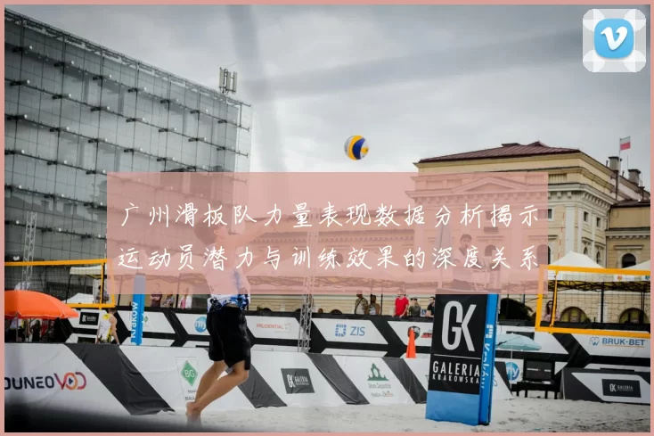 广州滑板队力量表现数据分析揭示运动员潜力与训练效果的深度关系