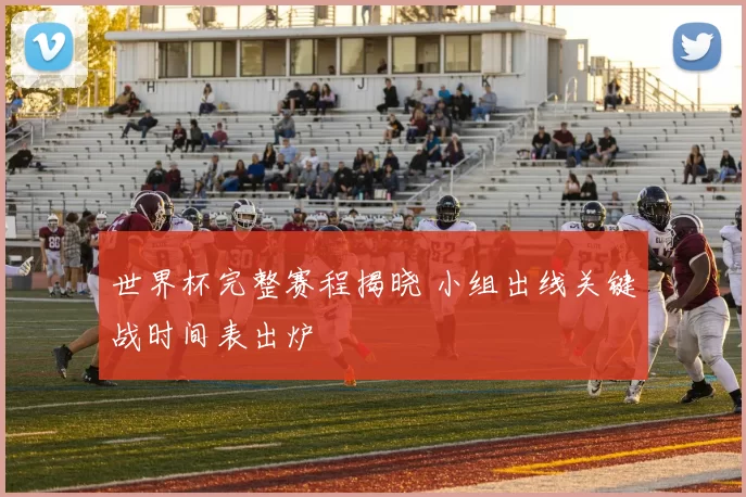 世界杯完整赛程揭晓 小组出线关键战时间表出炉