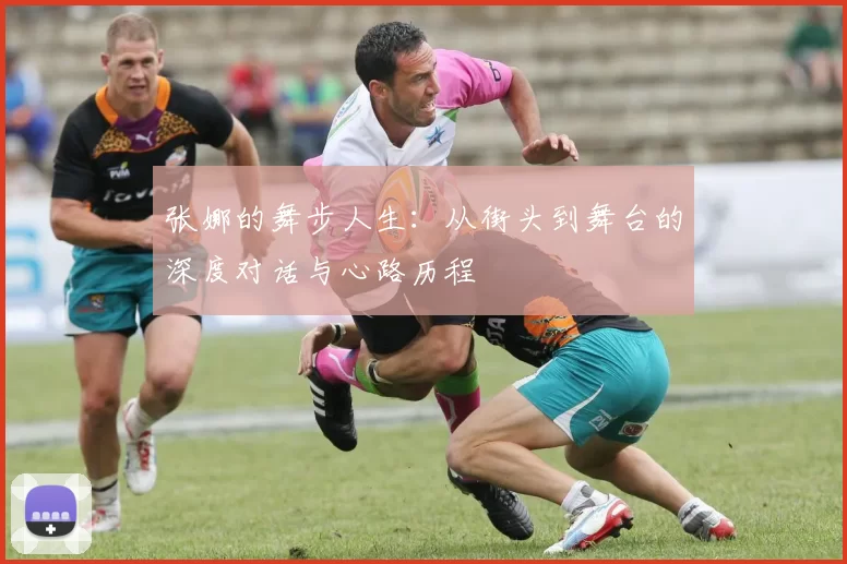 张娜的舞步人生：从街头到舞台的深度对话与心路历程