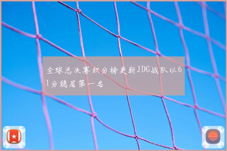 全球总决赛积分榜更新JDG战队以61分稳居第一名