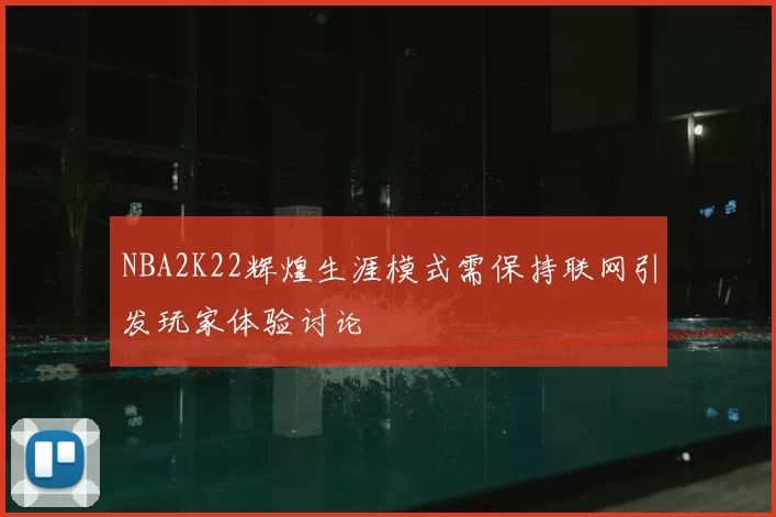 NBA2K22辉煌生涯模式需保持联网引发玩家体验讨论