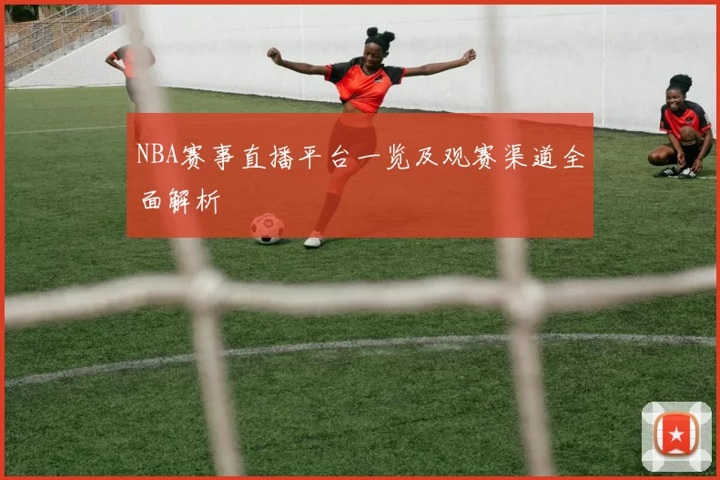 NBA赛事直播平台一览及观赛渠道全面解析