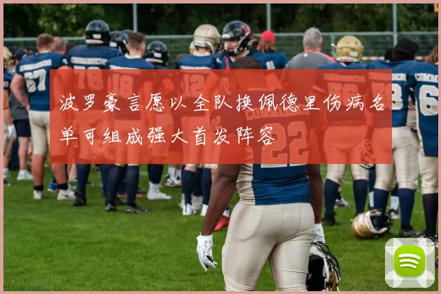 波罗豪言愿以全队换佩德里伤病名单可组成强大首发阵容