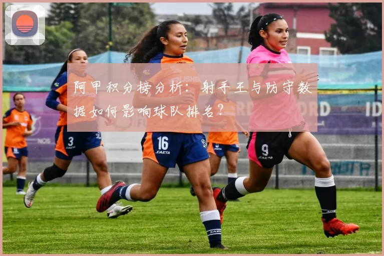 阿甲积分榜分析：射手王与防守数据如何影响球队排名？