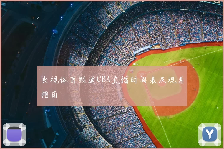 央视体育频道CBA直播时间表及观看指南