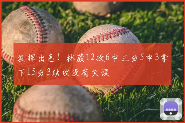 发挥出色！林葳12投6中三分5中3拿下15分3助攻没有失误