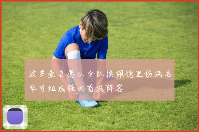 波罗豪言愿以全队换佩德里伤病名单可组成强大首发阵容