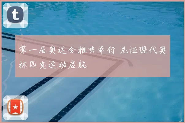 第一届奥运会雅典举行 见证现代奥林匹克运动启航