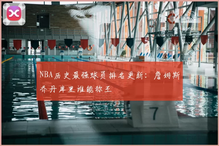 NBA历史最强球员排名更新：詹姆斯乔丹库里谁能称王