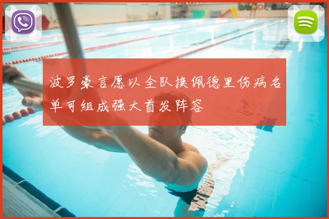 波罗豪言愿以全队换佩德里伤病名单可组成强大首发阵容