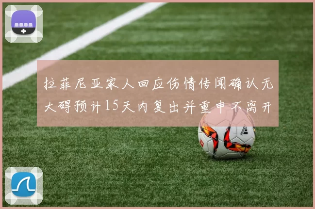 拉菲尼亚家人回应伤情传闻确认无大碍预计15天内复出并重申不离开巴萨