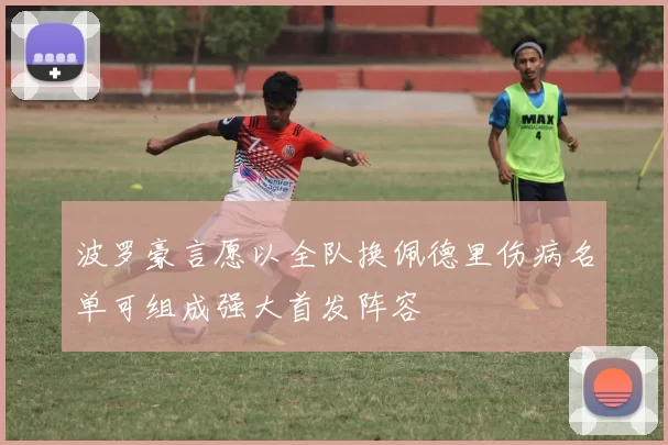 波罗豪言愿以全队换佩德里伤病名单可组成强大首发阵容