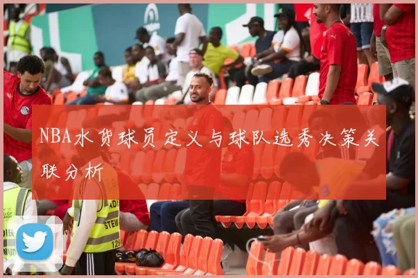 NBA水货球员定义与球队选秀决策关联分析