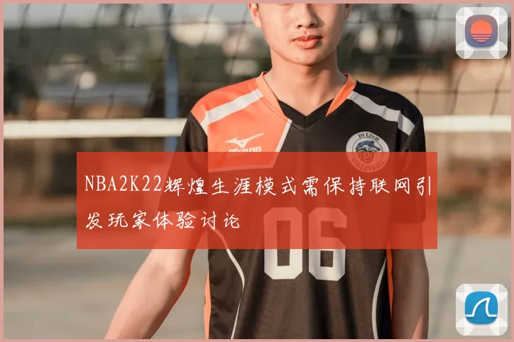 NBA2K22辉煌生涯模式需保持联网引发玩家体验讨论