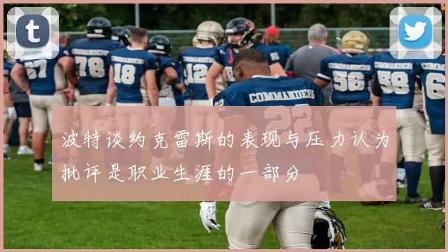 波特谈约克雷斯的表现与压力认为批评是职业生涯的一部分
