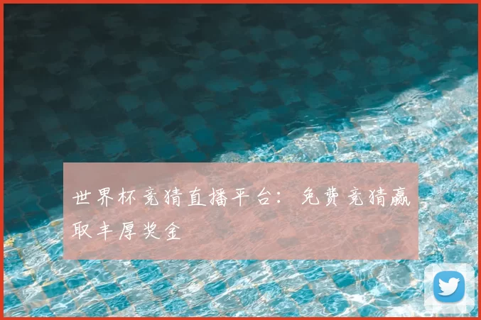 世界杯竞猜直播平台：免费竞猜赢取丰厚奖金