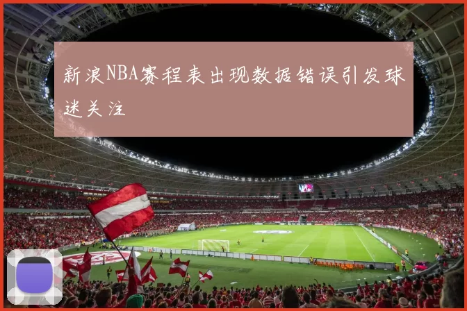 新浪NBA赛程表出现数据错误引发球迷关注