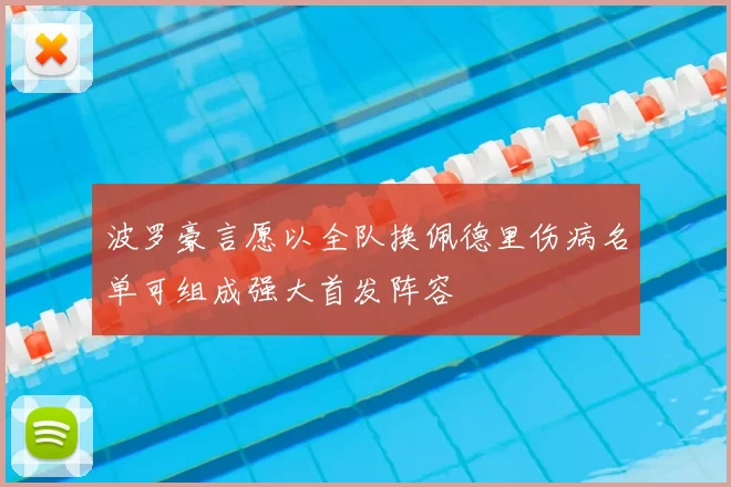 波罗豪言愿以全队换佩德里伤病名单可组成强大首发阵容