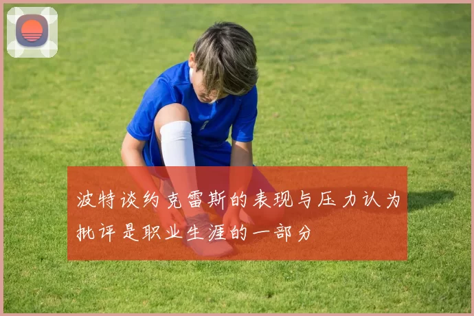 波特谈约克雷斯的表现与压力认为批评是职业生涯的一部分