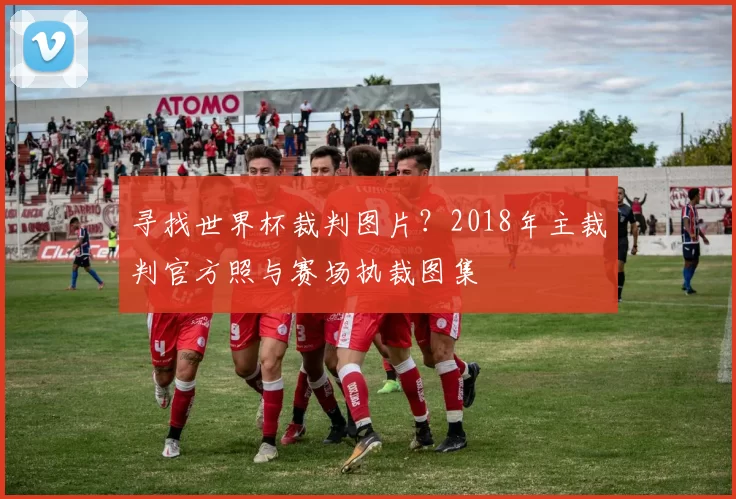 寻找世界杯裁判图片？2018年主裁判官方照与赛场执裁图集