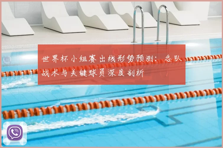 世界杯小组赛出线形势预测：各队战术与关键球员深度剖析