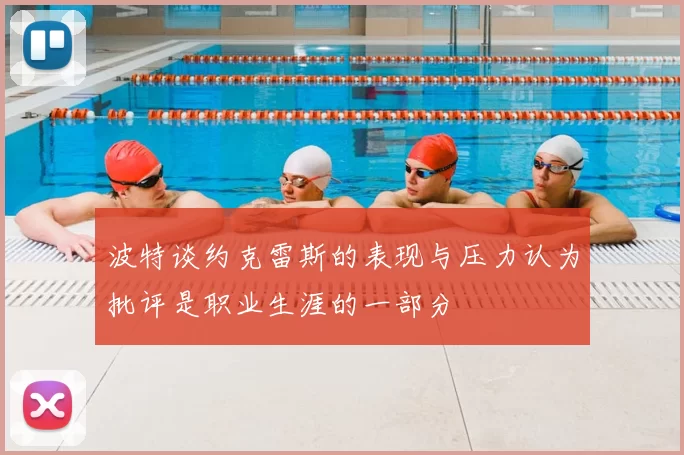 波特谈约克雷斯的表现与压力认为批评是职业生涯的一部分