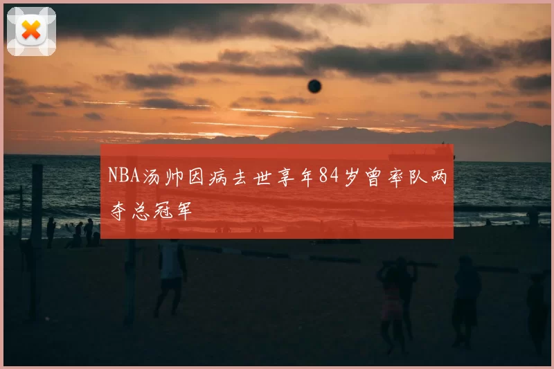 NBA汤帅因病去世享年84岁曾率队两夺总冠军