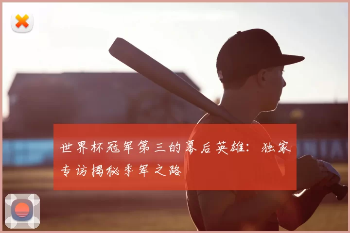 世界杯冠军第三的幕后英雄：独家专访揭秘季军之路