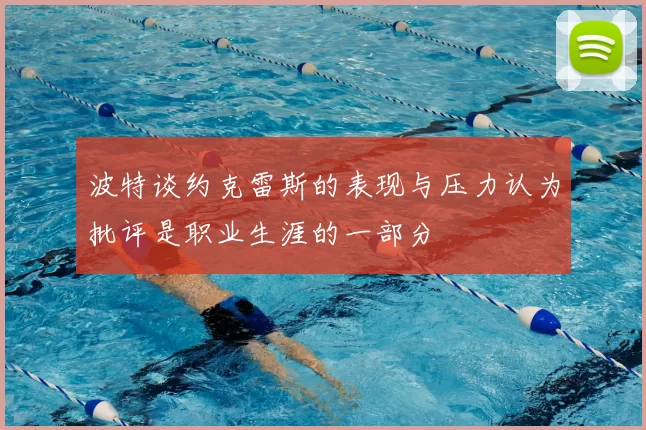 波特谈约克雷斯的表现与压力认为批评是职业生涯的一部分