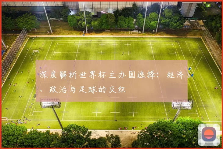 深度解析世界杯主办国选择:经济、政治与足球的交织