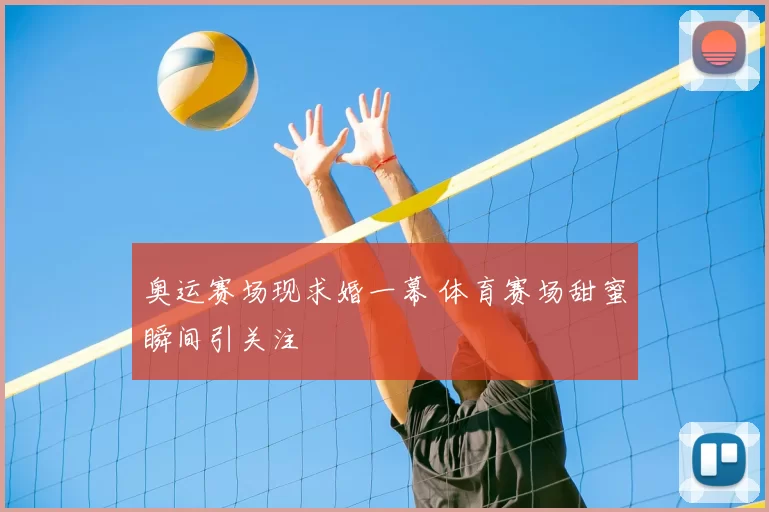 奥运赛场现求婚一幕 体育赛场甜蜜瞬间引关注