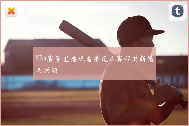 NBA赛事直播观看渠道及赛程更新情况说明