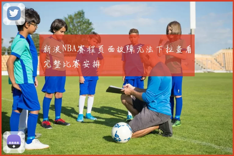 新浪NBA赛程页面故障无法下拉查看完整比赛安排