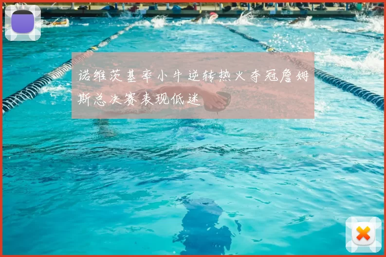 诺维茨基率小牛逆转热火夺冠詹姆斯总决赛表现低迷