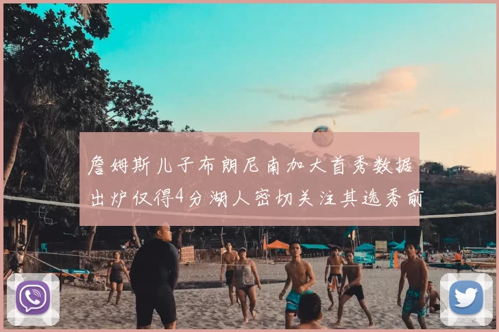 詹姆斯儿子布朗尼南加大首秀数据出炉仅得4分湖人密切关注其选秀前景