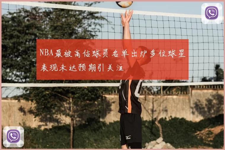 NBA最被高估球员名单出炉多位球星表现未达预期引关注