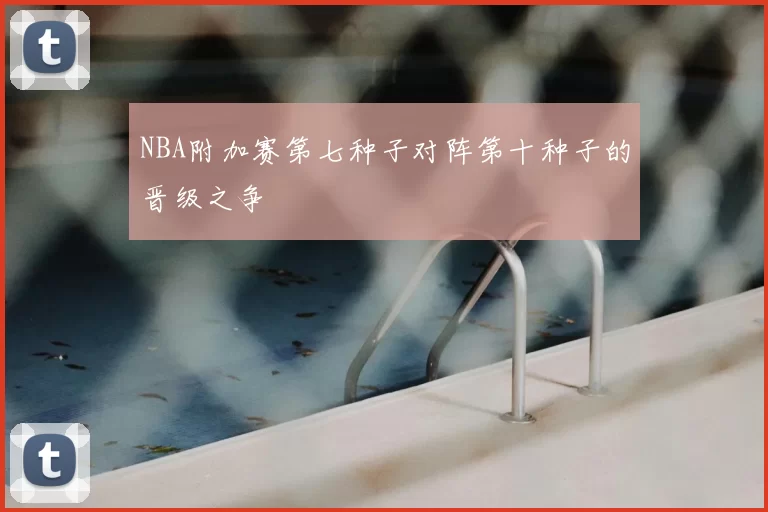NBA附加赛第七种子对阵第十种子的晋级之争