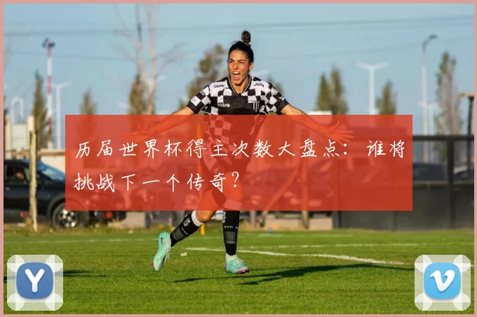 历届世界杯得主次数大盘点:谁将挑战下一个传奇?