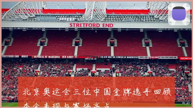 北京奥运会三位中国金牌选手回顾夺金表现与赛场亮点