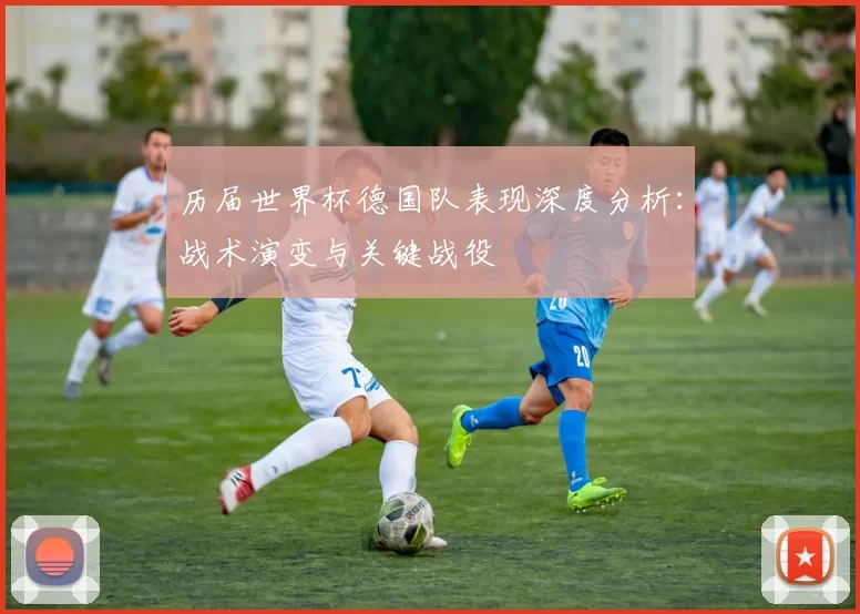 历届世界杯德国队表现深度分析：战术演变与关键战役