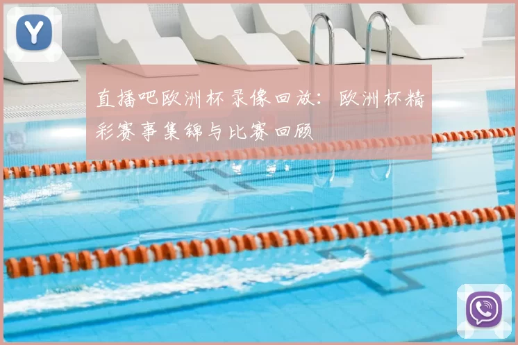 直播吧欧洲杯录像回放：欧洲杯精彩赛事集锦与比赛回顾