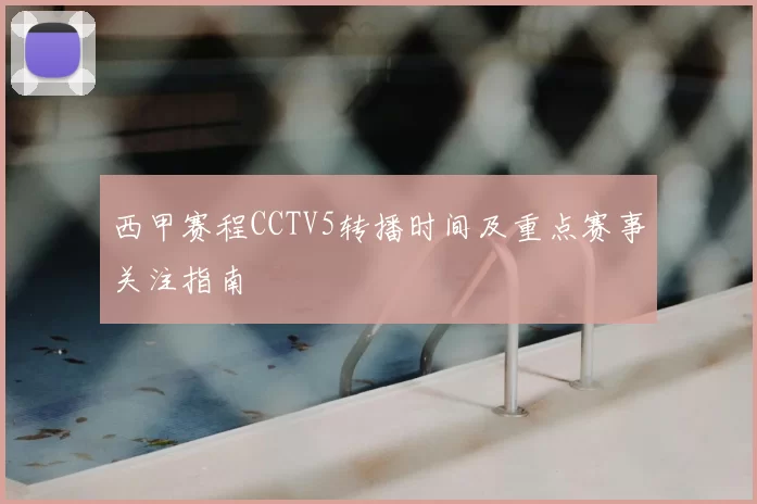 西甲赛程CCTV5转播时间及重点赛事关注指南