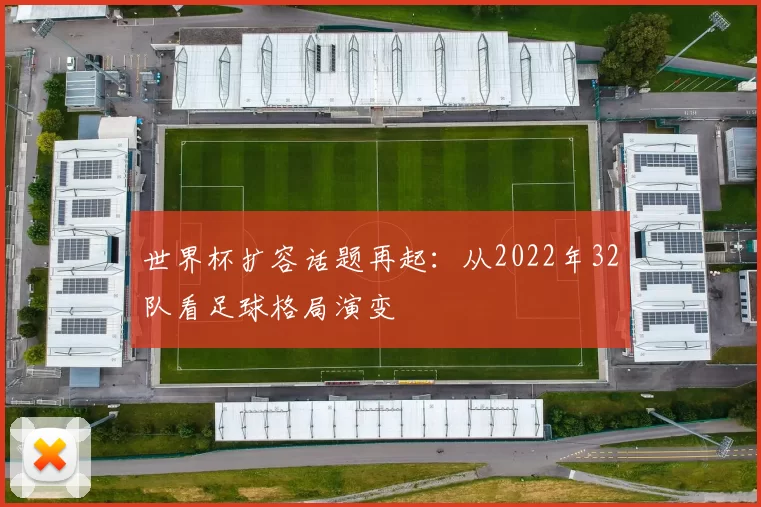 世界杯扩容话题再起：从2022年32队看足球格局演变